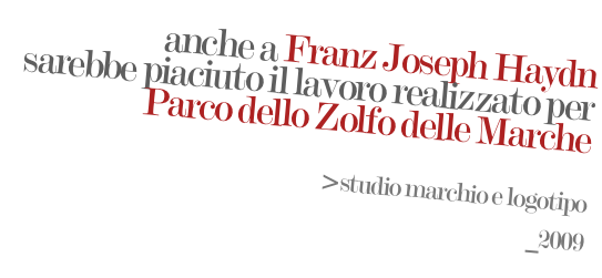 anche a Franz Joseph Haydn
sarebbe piaciuto il lavoro realizzato per
Parco dello Zolfo delle Marche


>studio marchio e logotipo
 _2009
