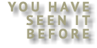 YOU HAVE SEEN IT BEFORE